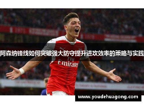 阿森纳锋线如何突破强大防守提升进攻效率的策略与实践