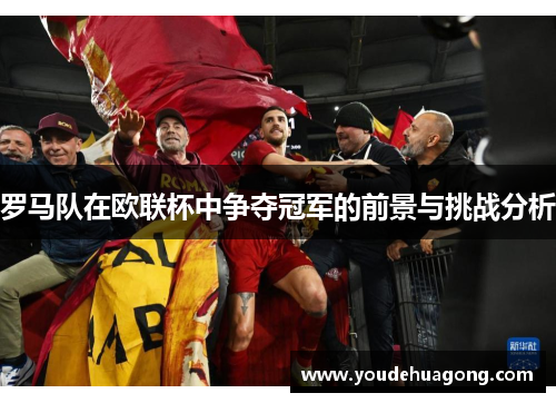 罗马队在欧联杯中争夺冠军的前景与挑战分析