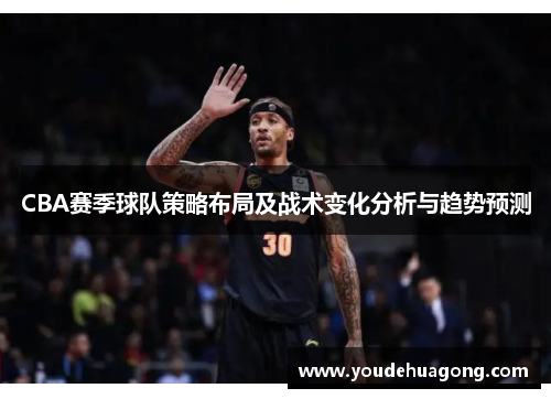 CBA赛季球队策略布局及战术变化分析与趋势预测