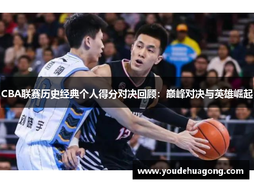 CBA联赛历史经典个人得分对决回顾：巅峰对决与英雄崛起